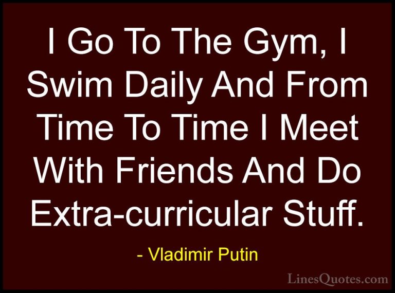 Vladimir Putin Quotes (128) - I Go To The Gym, I Swim Daily And F... - QuotesI Go To The Gym, I Swim Daily And From Time To Time I Meet With Friends And Do Extra-curricular Stuff.