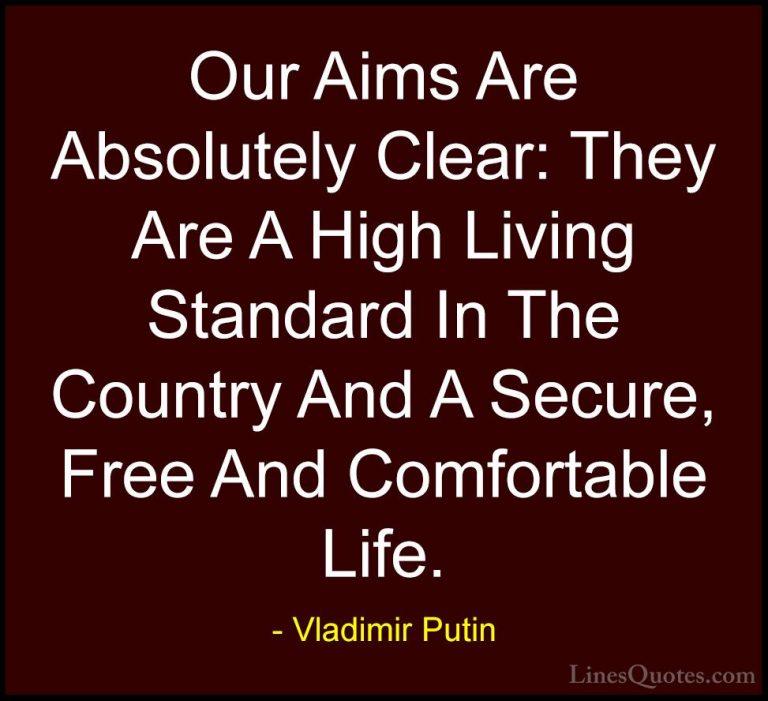 Vladimir Putin Quotes (13) - Our Aims Are Absolutely Clear: They ... - QuotesOur Aims Are Absolutely Clear: They Are A High Living Standard In The Country And A Secure, Free And Comfortable Life.