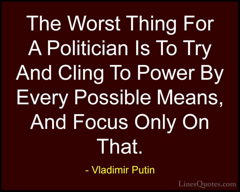 Vladimir Putin Quotes (138) - The Worst Thing For A Politician Is... - QuotesThe Worst Thing For A Politician Is To Try And Cling To Power By Every Possible Means, And Focus Only On That.