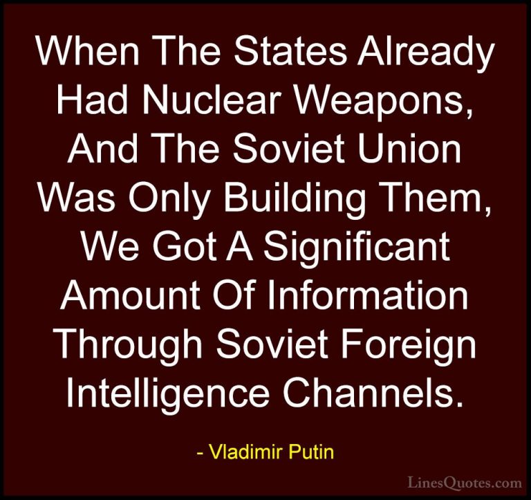 Vladimir Putin Quotes (139) - When The States Already Had Nuclear... - QuotesWhen The States Already Had Nuclear Weapons, And The Soviet Union Was Only Building Them, We Got A Significant Amount Of Information Through Soviet Foreign Intelligence Channels.