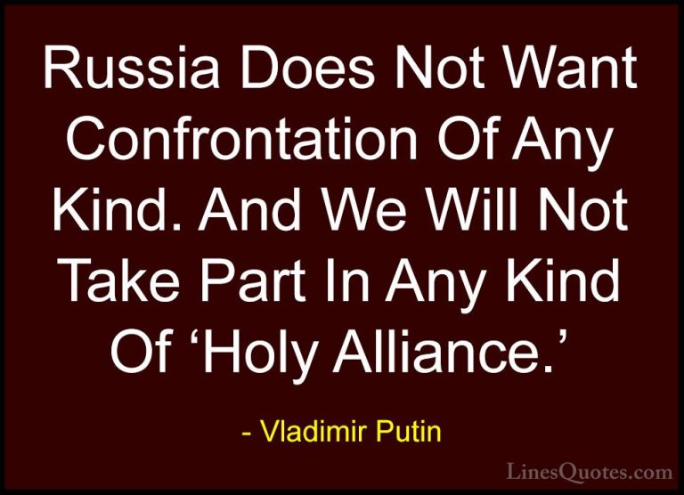 Vladimir Putin Quotes (146) - Russia Does Not Want Confrontation ... - QuotesRussia Does Not Want Confrontation Of Any Kind. And We Will Not Take Part In Any Kind Of 'Holy Alliance.'