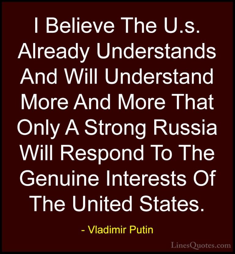 Vladimir Putin Quotes (148) - I Believe The U.s. Already Understa... - QuotesI Believe The U.s. Already Understands And Will Understand More And More That Only A Strong Russia Will Respond To The Genuine Interests Of The United States.
