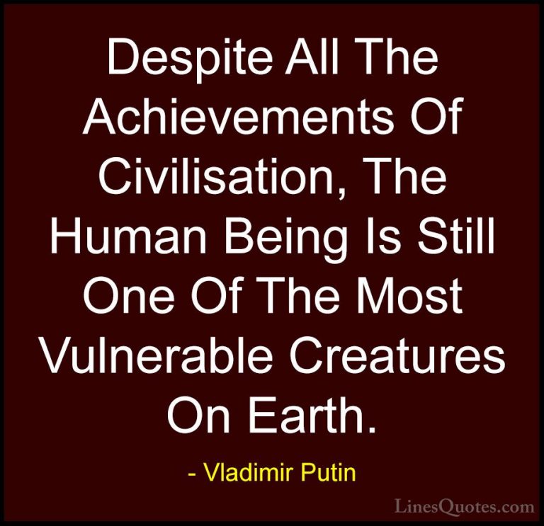 Vladimir Putin Quotes (152) - Despite All The Achievements Of Civ... - QuotesDespite All The Achievements Of Civilisation, The Human Being Is Still One Of The Most Vulnerable Creatures On Earth.
