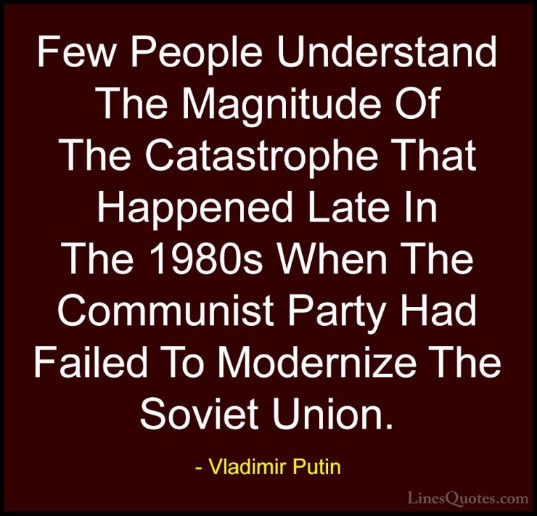 Vladimir Putin Quotes (153) - Few People Understand The Magnitude... - QuotesFew People Understand The Magnitude Of The Catastrophe That Happened Late In The 1980s When The Communist Party Had Failed To Modernize The Soviet Union.