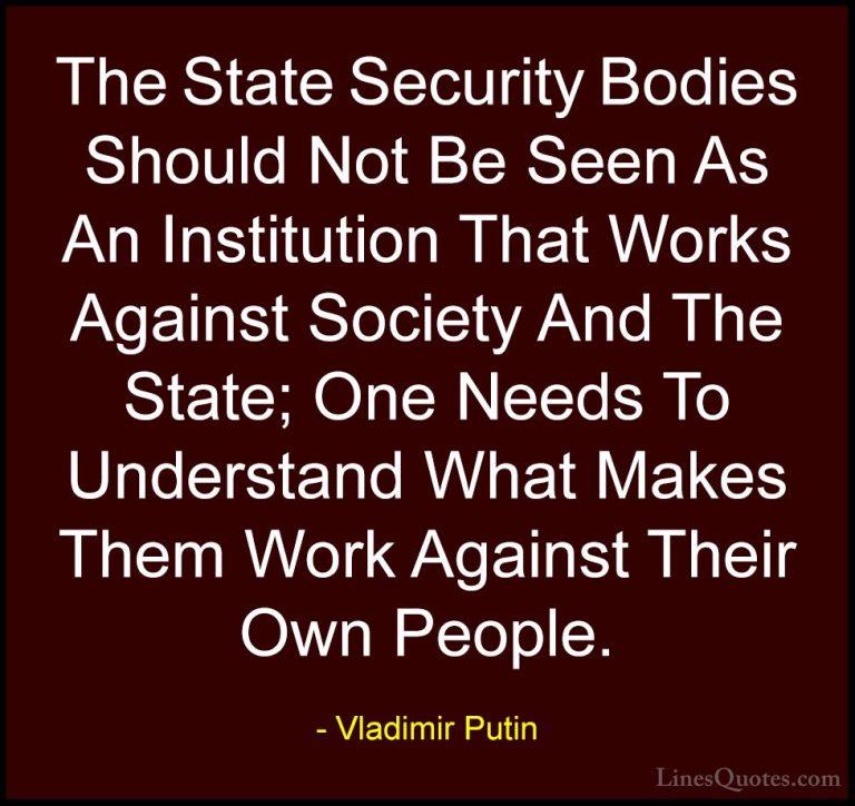 Vladimir Putin Quotes (154) - The State Security Bodies Should No... - QuotesThe State Security Bodies Should Not Be Seen As An Institution That Works Against Society And The State; One Needs To Understand What Makes Them Work Against Their Own People.