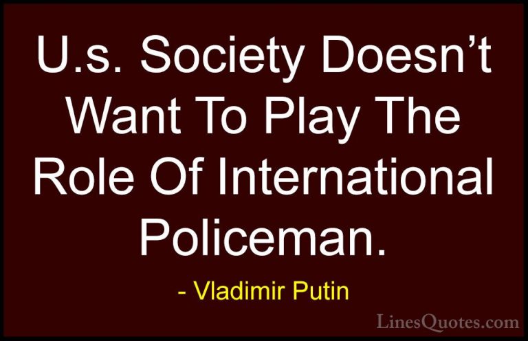 Vladimir Putin Quotes (156) - U.s. Society Doesn't Want To Play T... - QuotesU.s. Society Doesn't Want To Play The Role Of International Policeman.