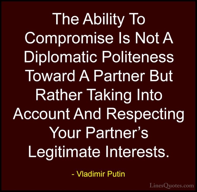 Vladimir Putin Quotes (16) - The Ability To Compromise Is Not A D... - QuotesThe Ability To Compromise Is Not A Diplomatic Politeness Toward A Partner But Rather Taking Into Account And Respecting Your Partner's Legitimate Interests.