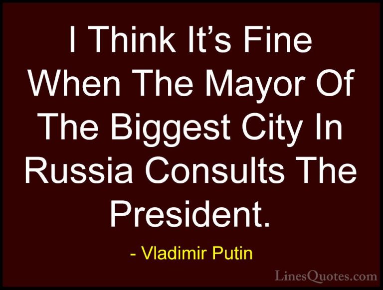 Vladimir Putin Quotes (160) - I Think It's Fine When The Mayor Of... - QuotesI Think It's Fine When The Mayor Of The Biggest City In Russia Consults The President.