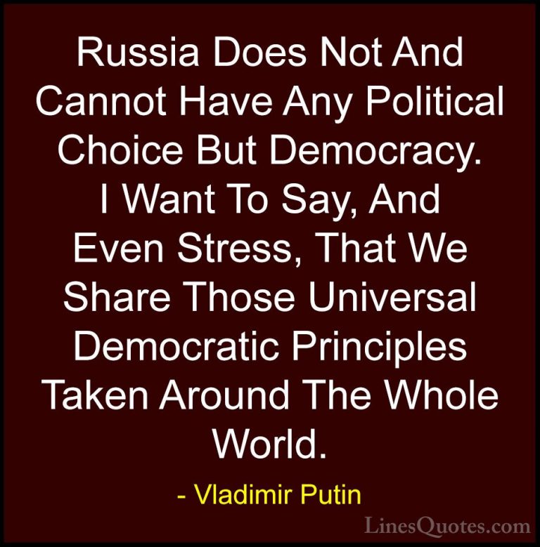 Vladimir Putin Quotes (162) - Russia Does Not And Cannot Have Any... - QuotesRussia Does Not And Cannot Have Any Political Choice But Democracy. I Want To Say, And Even Stress, That We Share Those Universal Democratic Principles Taken Around The Whole World.