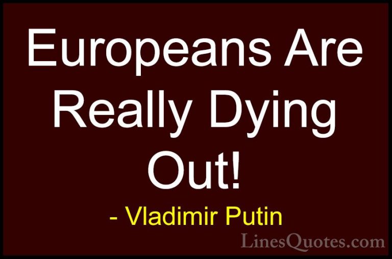 Vladimir Putin Quotes (163) - Europeans Are Really Dying Out!... - QuotesEuropeans Are Really Dying Out!