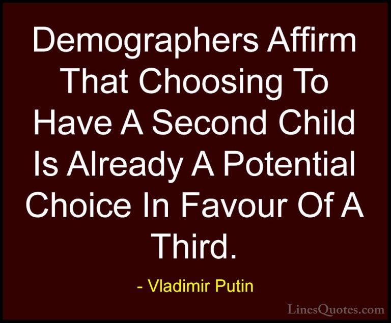 Vladimir Putin Quotes (164) - Demographers Affirm That Choosing T... - QuotesDemographers Affirm That Choosing To Have A Second Child Is Already A Potential Choice In Favour Of A Third.