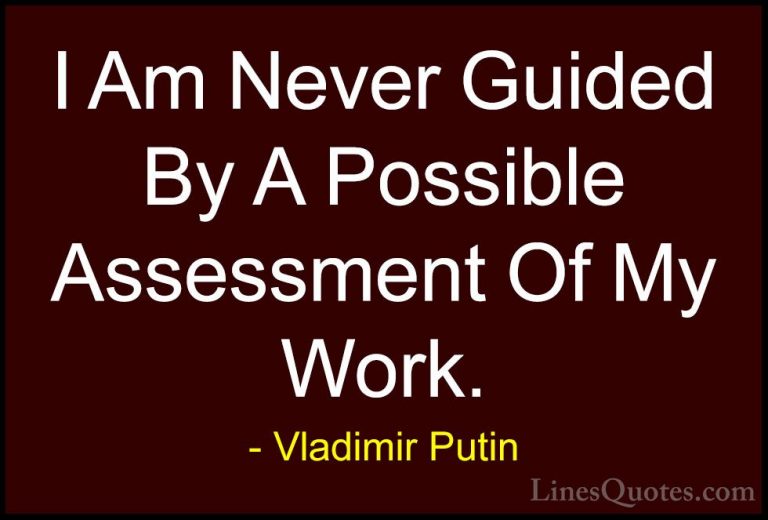 Vladimir Putin Quotes (165) - I Am Never Guided By A Possible Ass... - QuotesI Am Never Guided By A Possible Assessment Of My Work.