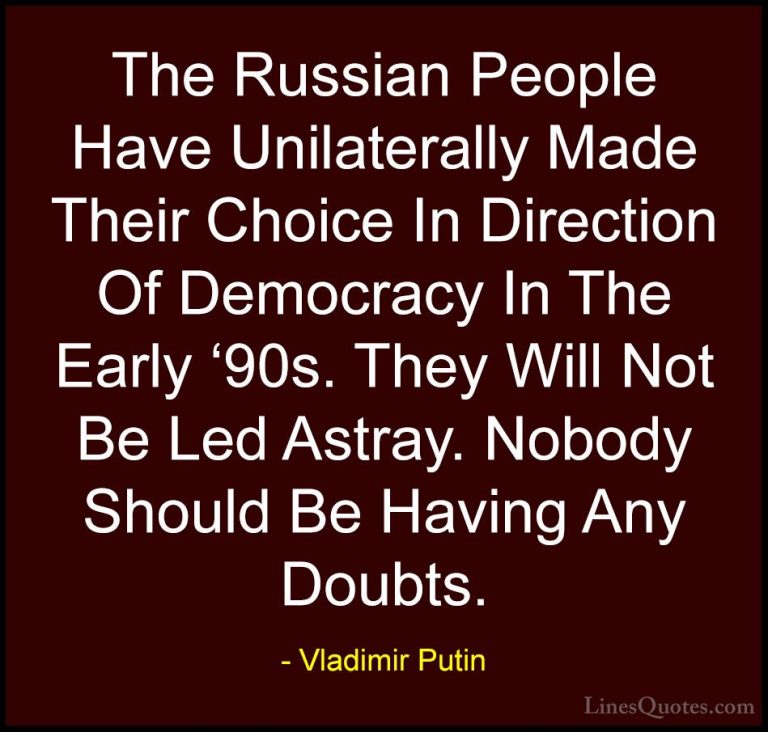 Vladimir Putin Quotes (168) - The Russian People Have Unilaterall... - QuotesThe Russian People Have Unilaterally Made Their Choice In Direction Of Democracy In The Early '90s. They Will Not Be Led Astray. Nobody Should Be Having Any Doubts.