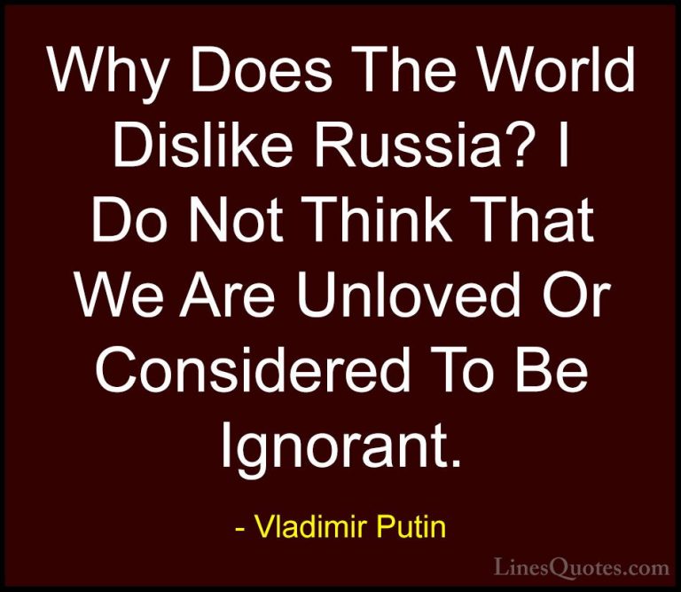 Vladimir Putin Quotes (169) - Why Does The World Dislike Russia? ... - QuotesWhy Does The World Dislike Russia? I Do Not Think That We Are Unloved Or Considered To Be Ignorant.