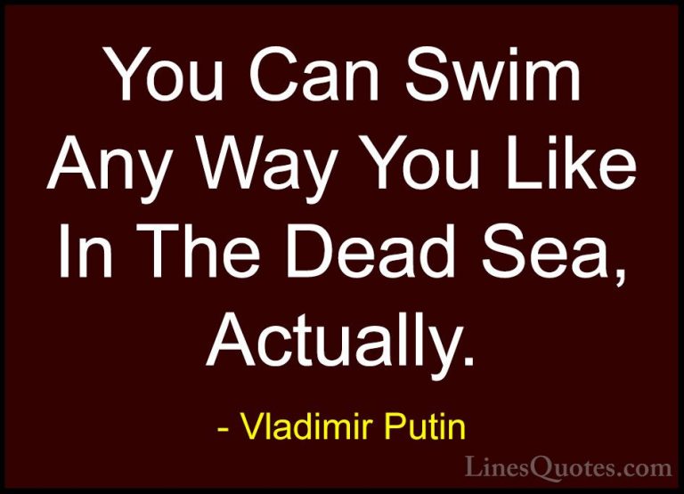 Vladimir Putin Quotes (172) - You Can Swim Any Way You Like In Th... - QuotesYou Can Swim Any Way You Like In The Dead Sea, Actually.
