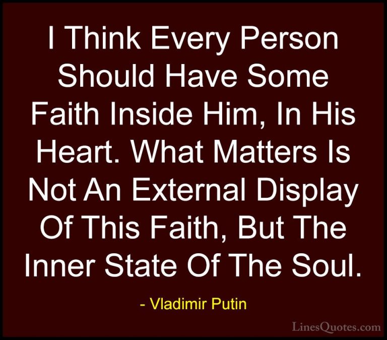 Vladimir Putin Quotes (19) - I Think Every Person Should Have Som... - QuotesI Think Every Person Should Have Some Faith Inside Him, In His Heart. What Matters Is Not An External Display Of This Faith, But The Inner State Of The Soul.