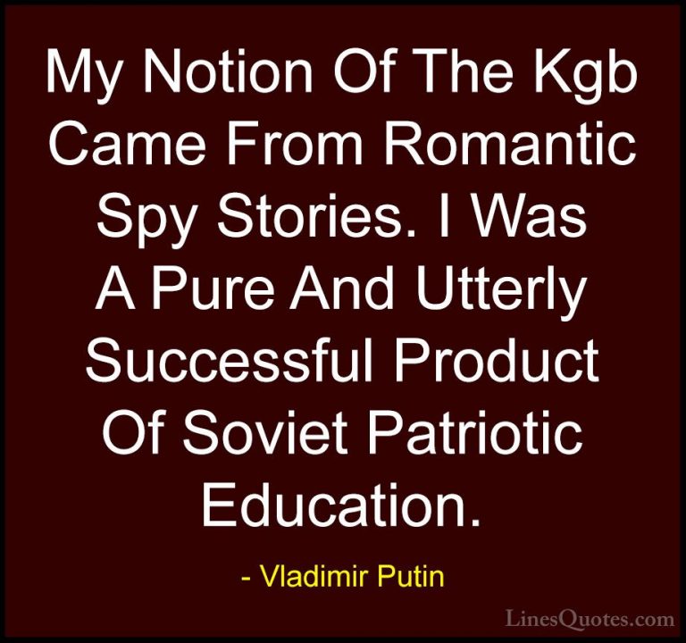 Vladimir Putin Quotes (26) - My Notion Of The Kgb Came From Roman... - QuotesMy Notion Of The Kgb Came From Romantic Spy Stories. I Was A Pure And Utterly Successful Product Of Soviet Patriotic Education.