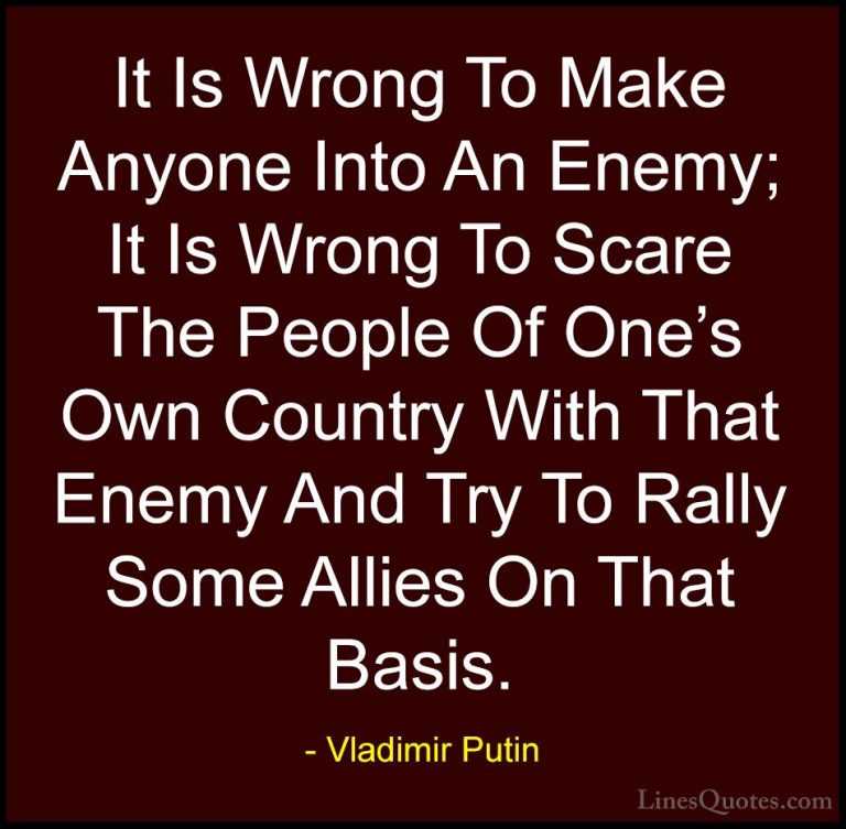 Vladimir Putin Quotes (29) - It Is Wrong To Make Anyone Into An E... - QuotesIt Is Wrong To Make Anyone Into An Enemy; It Is Wrong To Scare The People Of One's Own Country With That Enemy And Try To Rally Some Allies On That Basis.