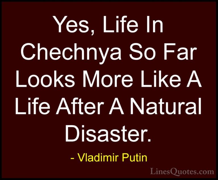 Vladimir Putin Quotes (35) - Yes, Life In Chechnya So Far Looks M... - QuotesYes, Life In Chechnya So Far Looks More Like A Life After A Natural Disaster.