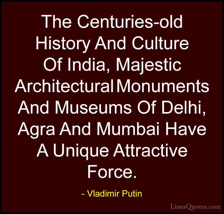 Vladimir Putin Quotes (4) - The Centuries-old History And Culture... - QuotesThe Centuries-old History And Culture Of India, Majestic Architectural Monuments And Museums Of Delhi, Agra And Mumbai Have A Unique Attractive Force.