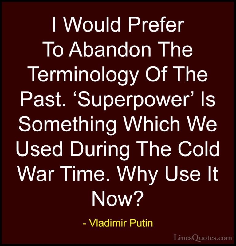 Vladimir Putin Quotes (44) - I Would Prefer To Abandon The Termin... - QuotesI Would Prefer To Abandon The Terminology Of The Past. 'Superpower' Is Something Which We Used During The Cold War Time. Why Use It Now?