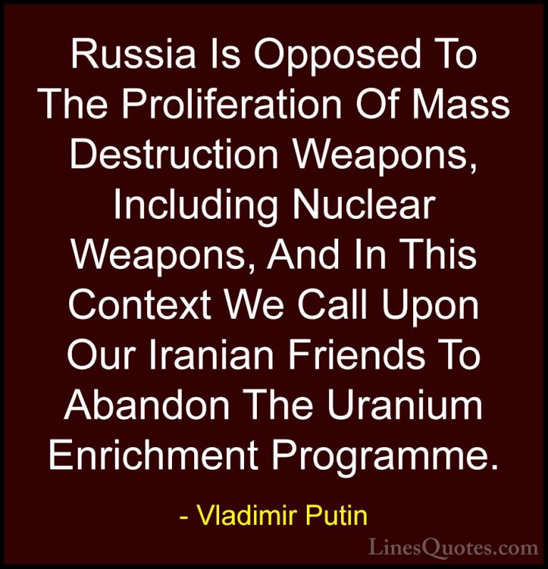 Vladimir Putin Quotes (45) - Russia Is Opposed To The Proliferati... - QuotesRussia Is Opposed To The Proliferation Of Mass Destruction Weapons, Including Nuclear Weapons, And In This Context We Call Upon Our Iranian Friends To Abandon The Uranium Enrichment Programme.