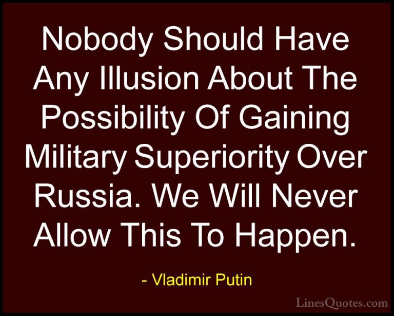 Vladimir Putin Quotes (53) - Nobody Should Have Any Illusion Abou... - QuotesNobody Should Have Any Illusion About The Possibility Of Gaining Military Superiority Over Russia. We Will Never Allow This To Happen.