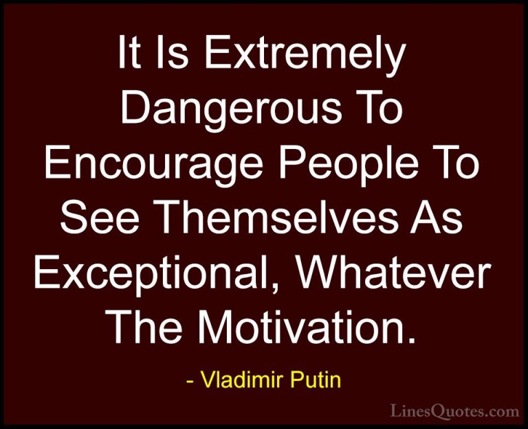 Vladimir Putin Quotes (54) - It Is Extremely Dangerous To Encoura... - QuotesIt Is Extremely Dangerous To Encourage People To See Themselves As Exceptional, Whatever The Motivation.
