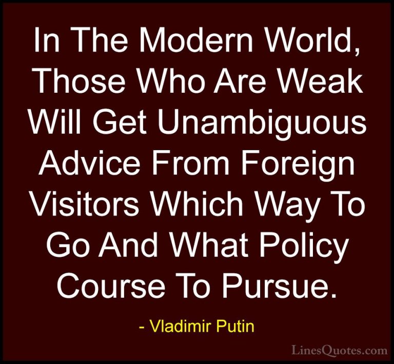 Vladimir Putin Quotes (55) - In The Modern World, Those Who Are W... - QuotesIn The Modern World, Those Who Are Weak Will Get Unambiguous Advice From Foreign Visitors Which Way To Go And What Policy Course To Pursue.