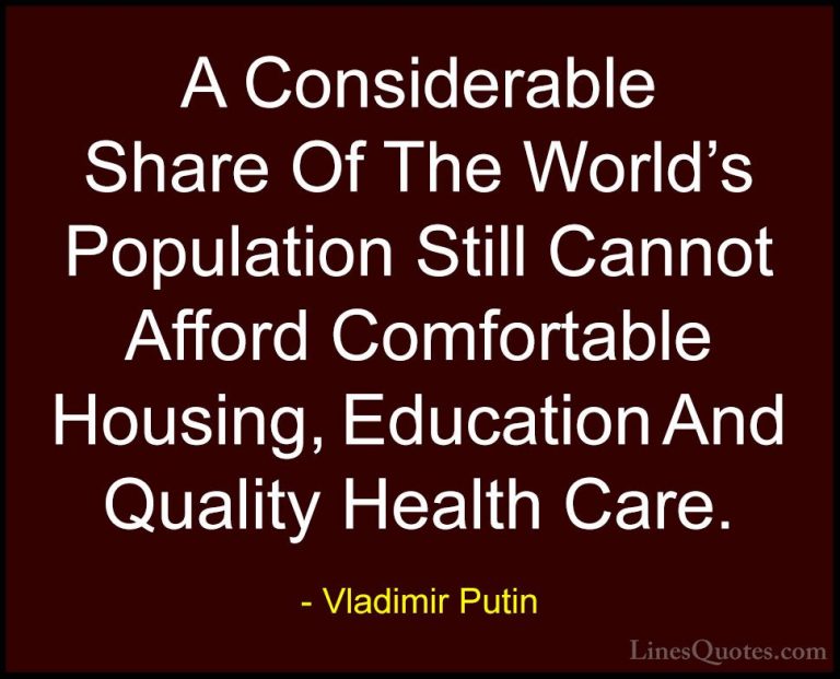 Vladimir Putin Quotes (58) - A Considerable Share Of The World's ... - QuotesA Considerable Share Of The World's Population Still Cannot Afford Comfortable Housing, Education And Quality Health Care.