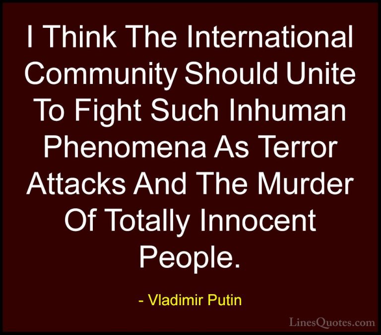 Vladimir Putin Quotes (61) - I Think The International Community ... - QuotesI Think The International Community Should Unite To Fight Such Inhuman Phenomena As Terror Attacks And The Murder Of Totally Innocent People.