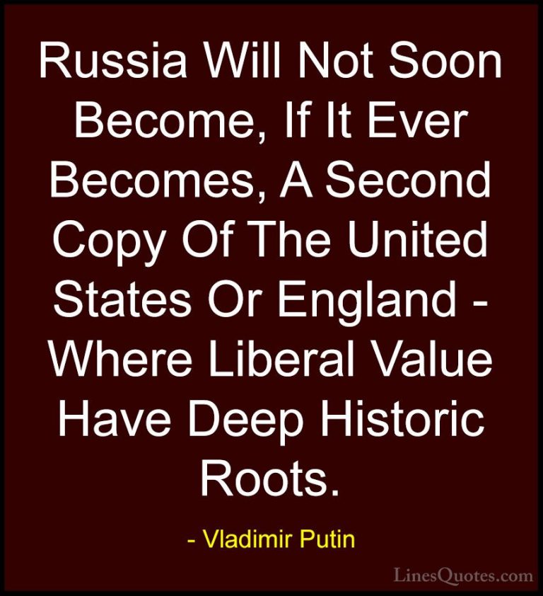 Vladimir Putin Quotes (75) - Russia Will Not Soon Become, If It E... - QuotesRussia Will Not Soon Become, If It Ever Becomes, A Second Copy Of The United States Or England - Where Liberal Value Have Deep Historic Roots.