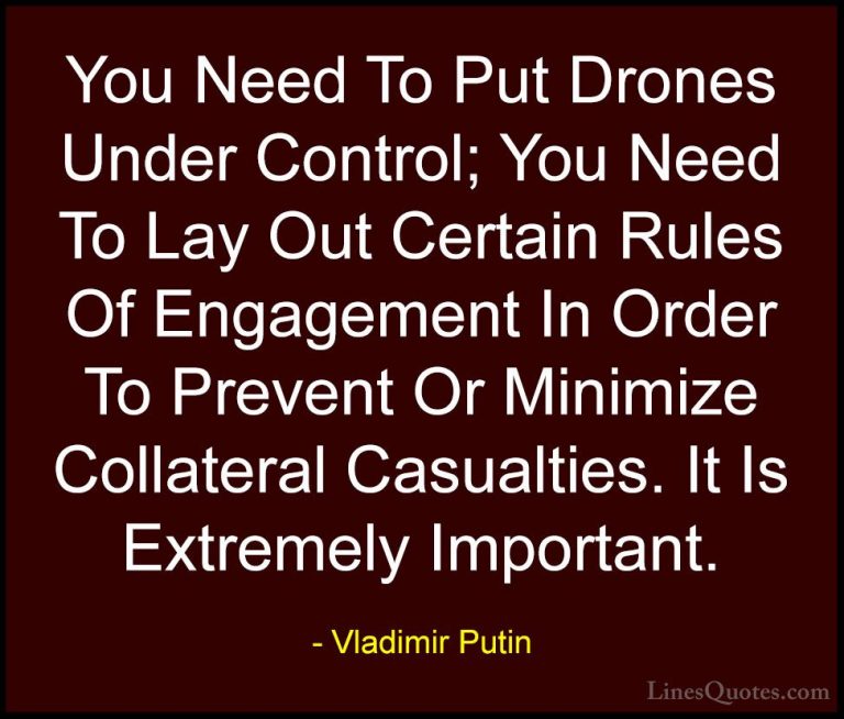Vladimir Putin Quotes (86) - You Need To Put Drones Under Control... - QuotesYou Need To Put Drones Under Control; You Need To Lay Out Certain Rules Of Engagement In Order To Prevent Or Minimize Collateral Casualties. It Is Extremely Important.