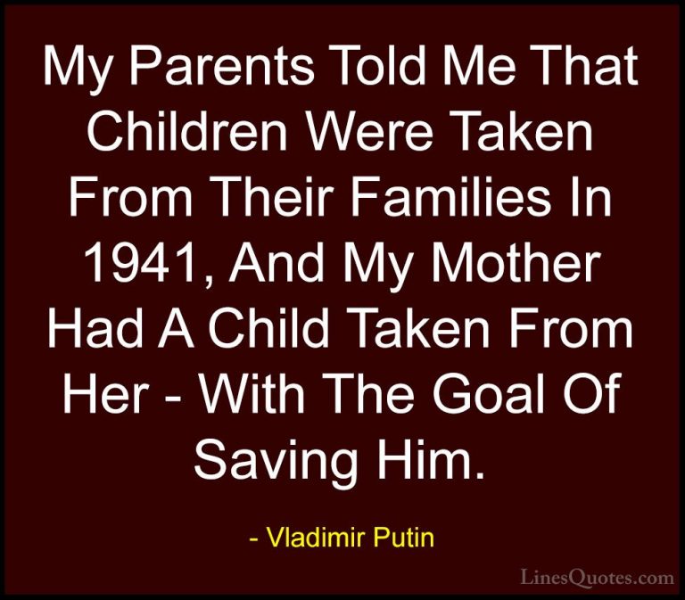 Vladimir Putin Quotes (88) - My Parents Told Me That Children Wer... - QuotesMy Parents Told Me That Children Were Taken From Their Families In 1941, And My Mother Had A Child Taken From Her - With The Goal Of Saving Him.