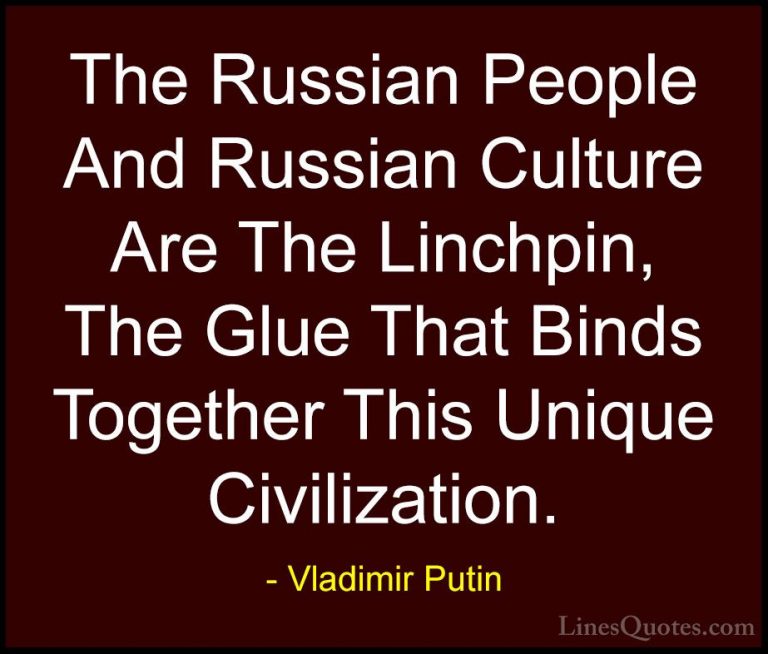 Vladimir Putin Quotes (89) - The Russian People And Russian Cultu... - QuotesThe Russian People And Russian Culture Are The Linchpin, The Glue That Binds Together This Unique Civilization.