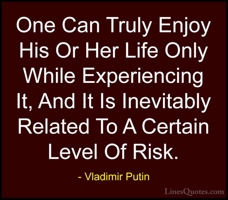 Vladimir Putin Quotes (90) - One Can Truly Enjoy His Or Her Life ... - QuotesOne Can Truly Enjoy His Or Her Life Only While Experiencing It, And It Is Inevitably Related To A Certain Level Of Risk.