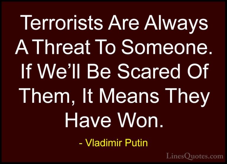 Vladimir Putin Quotes (98) - Terrorists Are Always A Threat To So... - QuotesTerrorists Are Always A Threat To Someone. If We'll Be Scared Of Them, It Means They Have Won.