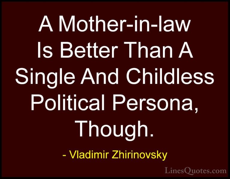 Vladimir Zhirinovsky Quotes (3) - A Mother-in-law Is Better Than ... - QuotesA Mother-in-law Is Better Than A Single And Childless Political Persona, Though.