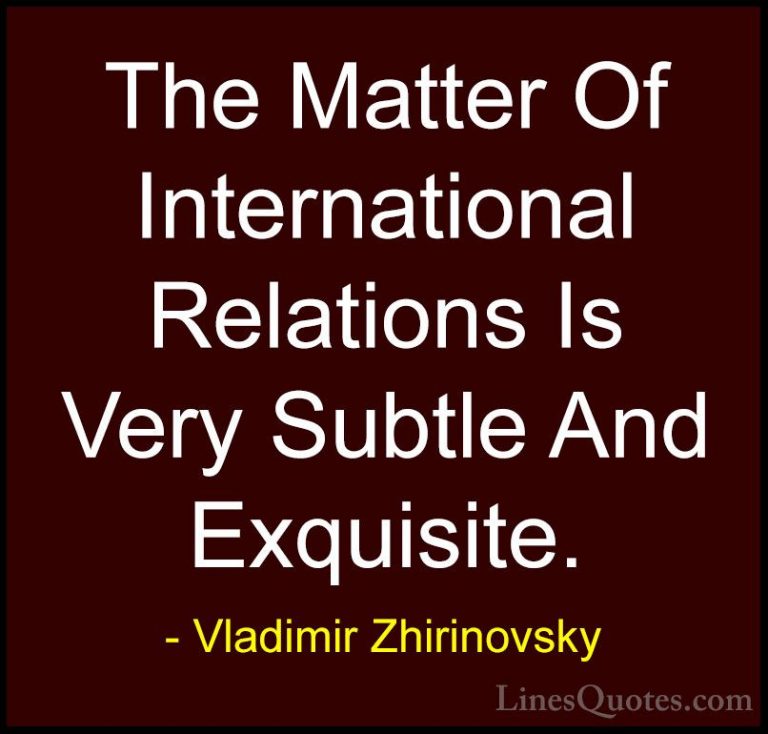 Vladimir Zhirinovsky Quotes (4) - The Matter Of International Rel... - QuotesThe Matter Of International Relations Is Very Subtle And Exquisite.