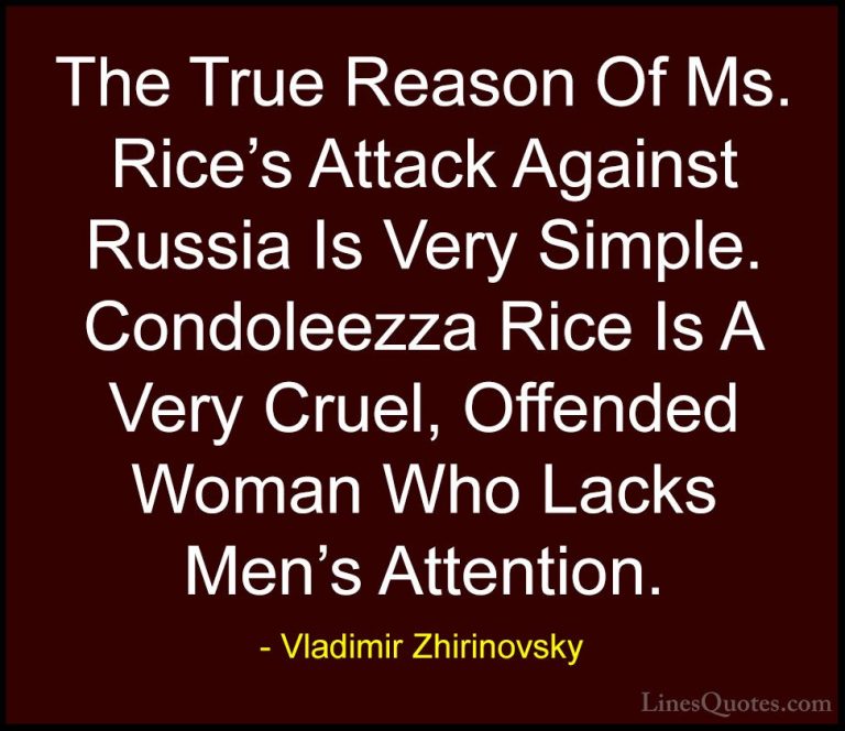 Vladimir Zhirinovsky Quotes (5) - The True Reason Of Ms. Rice's A... - QuotesThe True Reason Of Ms. Rice's Attack Against Russia Is Very Simple. Condoleezza Rice Is A Very Cruel, Offended Woman Who Lacks Men's Attention.