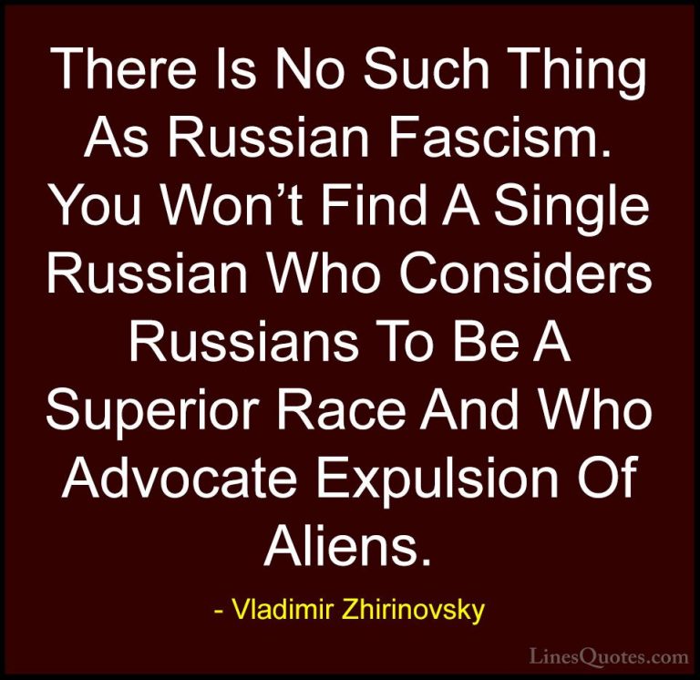 Vladimir Zhirinovsky Quotes (6) - There Is No Such Thing As Russi... - QuotesThere Is No Such Thing As Russian Fascism. You Won't Find A Single Russian Who Considers Russians To Be A Superior Race And Who Advocate Expulsion Of Aliens.