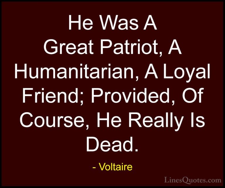 Voltaire Quotes (107) - He Was A Great Patriot, A Humanitarian, A... - QuotesHe Was A Great Patriot, A Humanitarian, A Loyal Friend; Provided, Of Course, He Really Is Dead.
