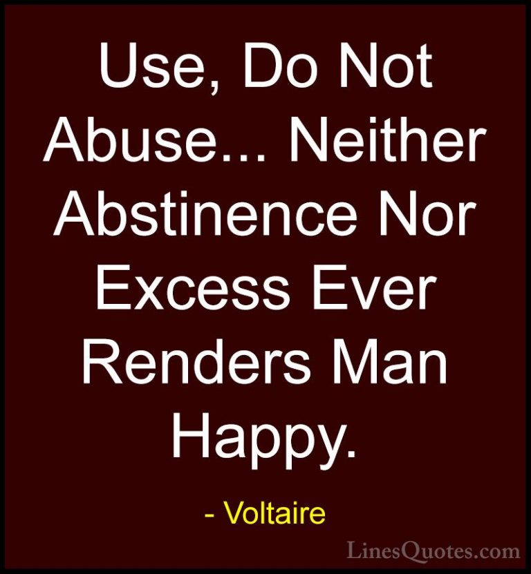Voltaire Quotes (113) - Use, Do Not Abuse... Neither Abstinence N... - QuotesUse, Do Not Abuse... Neither Abstinence Nor Excess Ever Renders Man Happy.