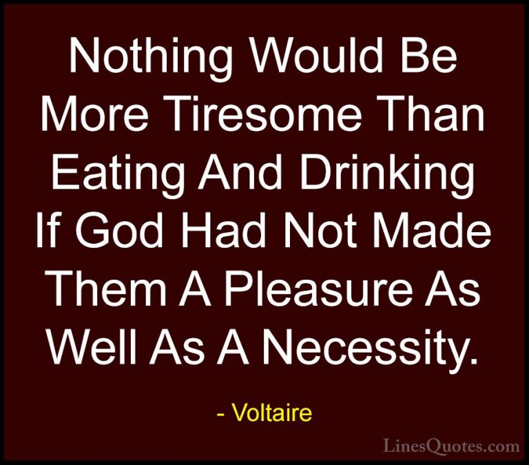 Voltaire Quotes (120) - Nothing Would Be More Tiresome Than Eatin... - QuotesNothing Would Be More Tiresome Than Eating And Drinking If God Had Not Made Them A Pleasure As Well As A Necessity.
