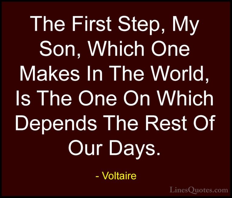 Voltaire Quotes (136) - The First Step, My Son, Which One Makes I... - QuotesThe First Step, My Son, Which One Makes In The World, Is The One On Which Depends The Rest Of Our Days.