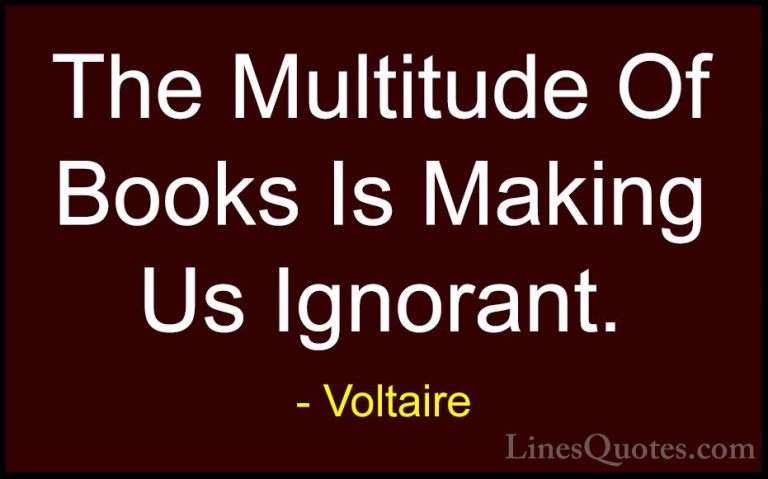 Voltaire Quotes (147) - The Multitude Of Books Is Making Us Ignor... - QuotesThe Multitude Of Books Is Making Us Ignorant.