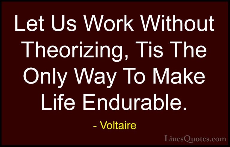 Voltaire Quotes (149) - Let Us Work Without Theorizing, Tis The O... - QuotesLet Us Work Without Theorizing, Tis The Only Way To Make Life Endurable.
