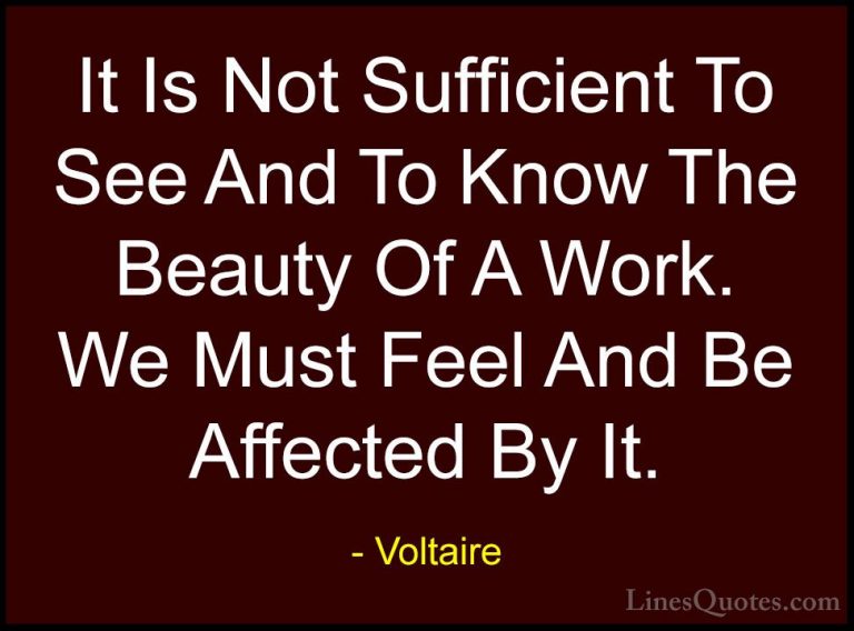 Voltaire Quotes (20) - It Is Not Sufficient To See And To Know Th... - QuotesIt Is Not Sufficient To See And To Know The Beauty Of A Work. We Must Feel And Be Affected By It.