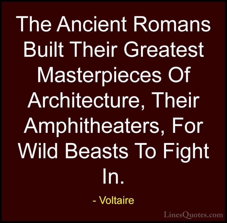 Voltaire Quotes (36) - The Ancient Romans Built Their Greatest Ma... - QuotesThe Ancient Romans Built Their Greatest Masterpieces Of Architecture, Their Amphitheaters, For Wild Beasts To Fight In.