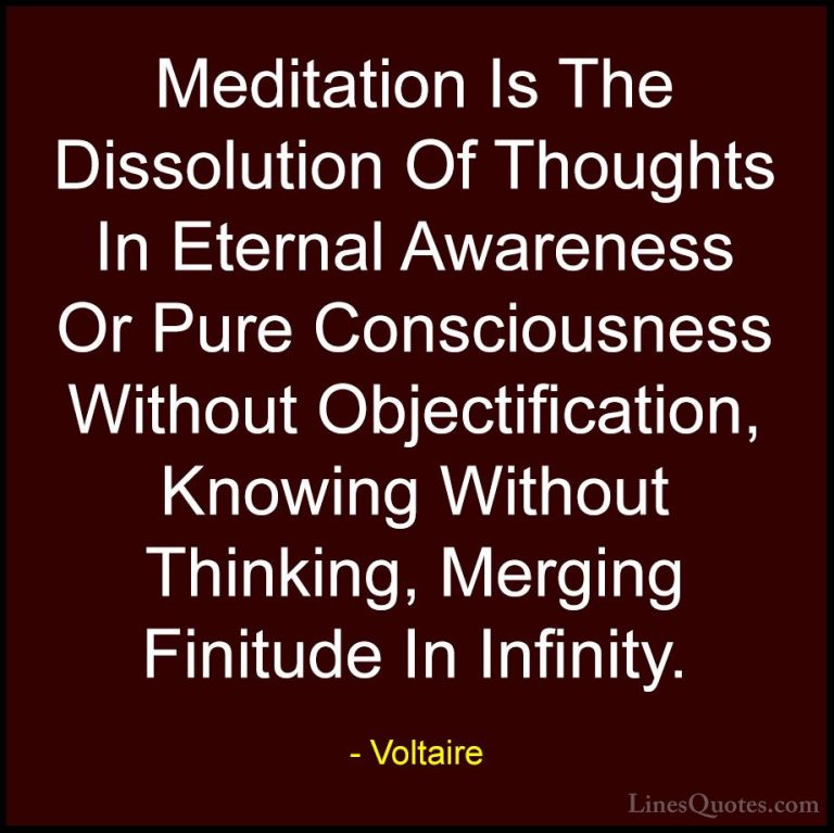 Voltaire Quotes (60) - Meditation Is The Dissolution Of Thoughts ... - QuotesMeditation Is The Dissolution Of Thoughts In Eternal Awareness Or Pure Consciousness Without Objectification, Knowing Without Thinking, Merging Finitude In Infinity.
